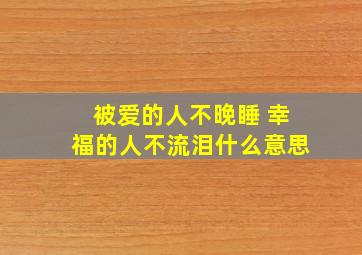 被爱的人不晚睡 幸福的人不流泪什么意思